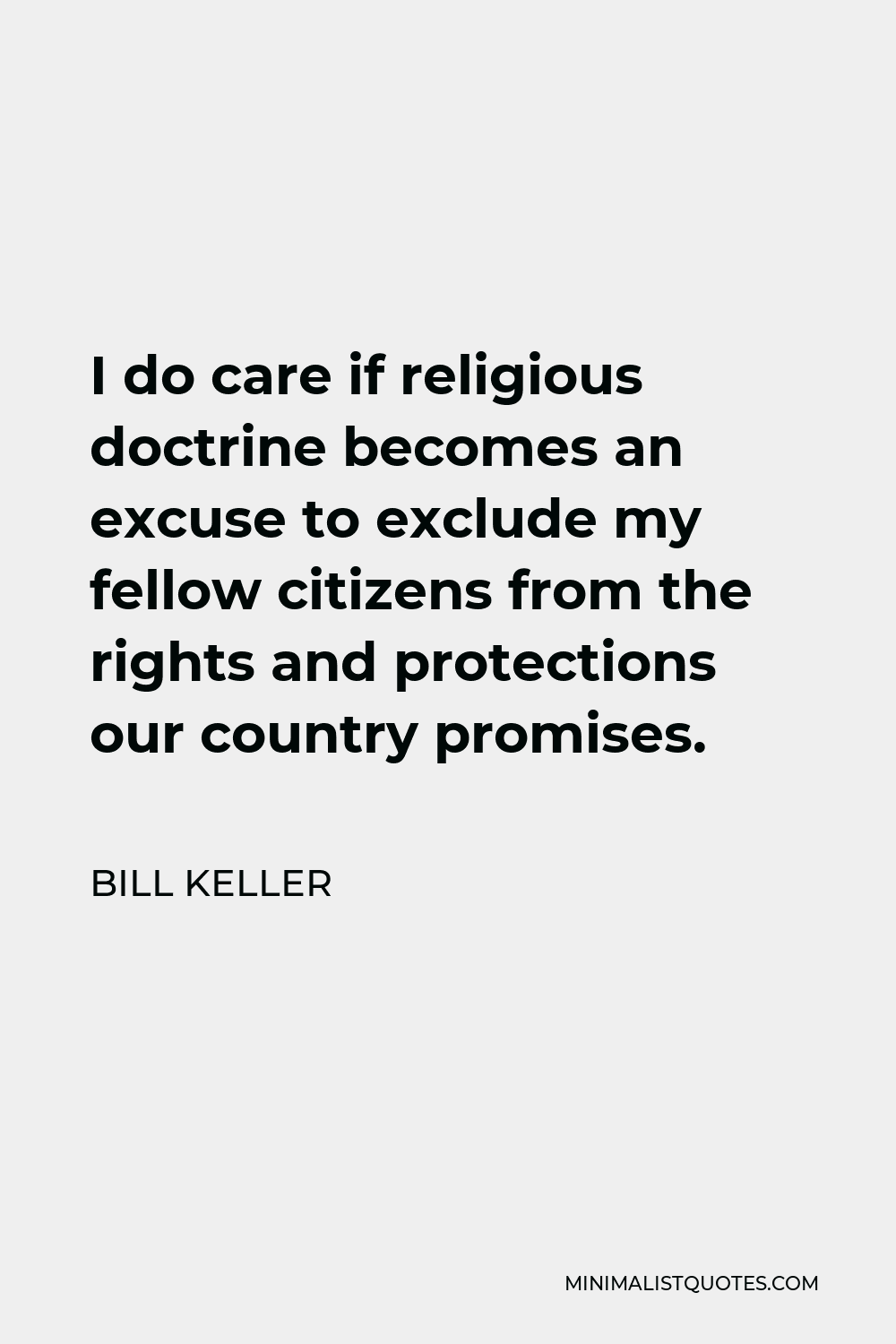Bill Keller Quote - I do care if religious doctrine becomes an excuse to exclude my fellow citizens from the rights and protections our country promises.