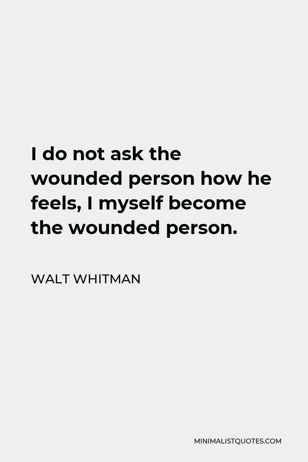 Walt Whitman Quote - I do not ask the wounded person how he feels, I myself become the wounded person.
