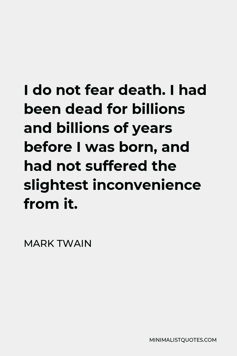 Mark Twain Quote - I do not fear death. I had been dead for billions and billions of years before I was born, and had not suffered the slightest inconvenience from it.