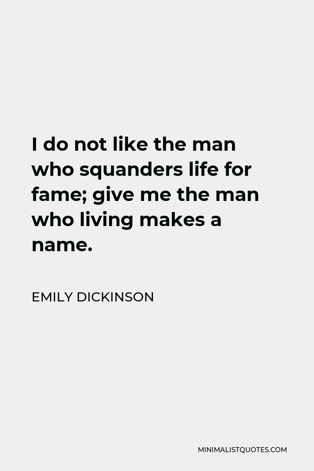 Emily Dickinson Quote - I do not like the man who squanders life for fame; give me the man who living makes a name.