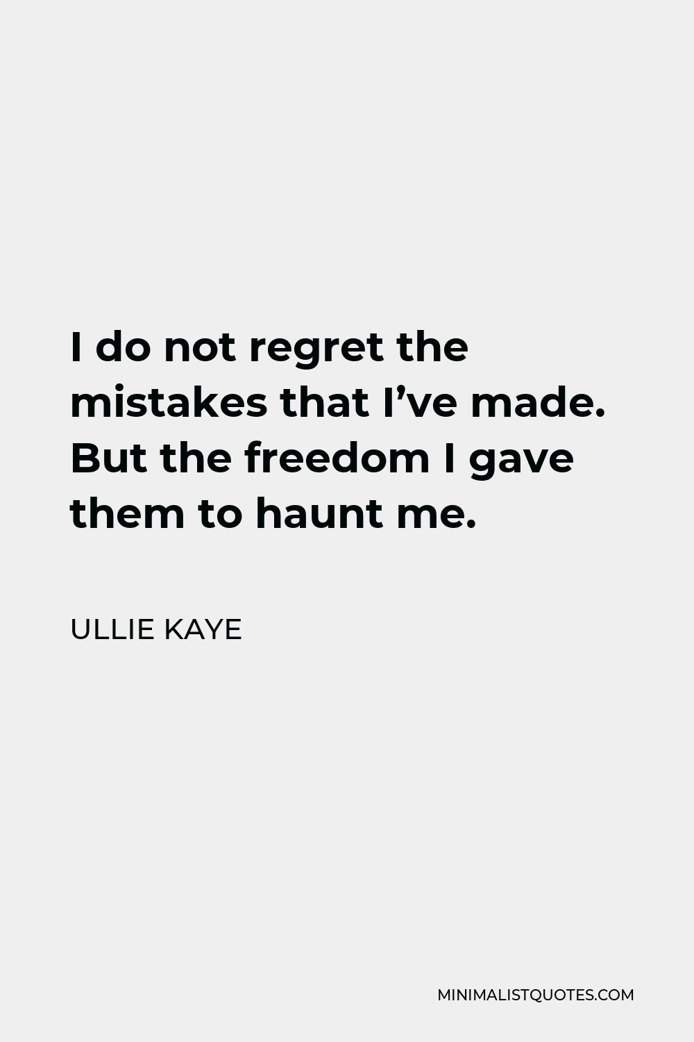 Ullie Kaye Quote - I do not regret the mistakes that I’ve made. But the freedom I gave them to haunt me.