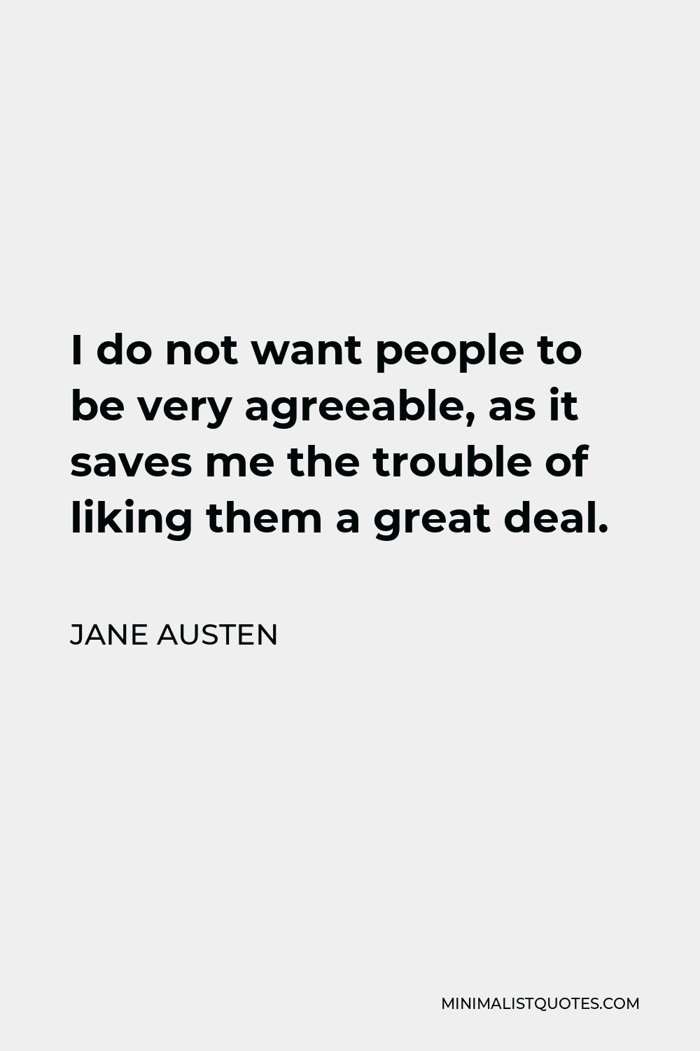 Jane Austen Quote - I do not want people to be very agreeable, as it saves me the trouble of liking them a great deal.