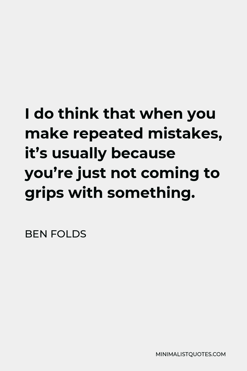 Ben Folds Quote - I do think that when you make repeated mistakes, it’s usually because you’re just not coming to grips with something.