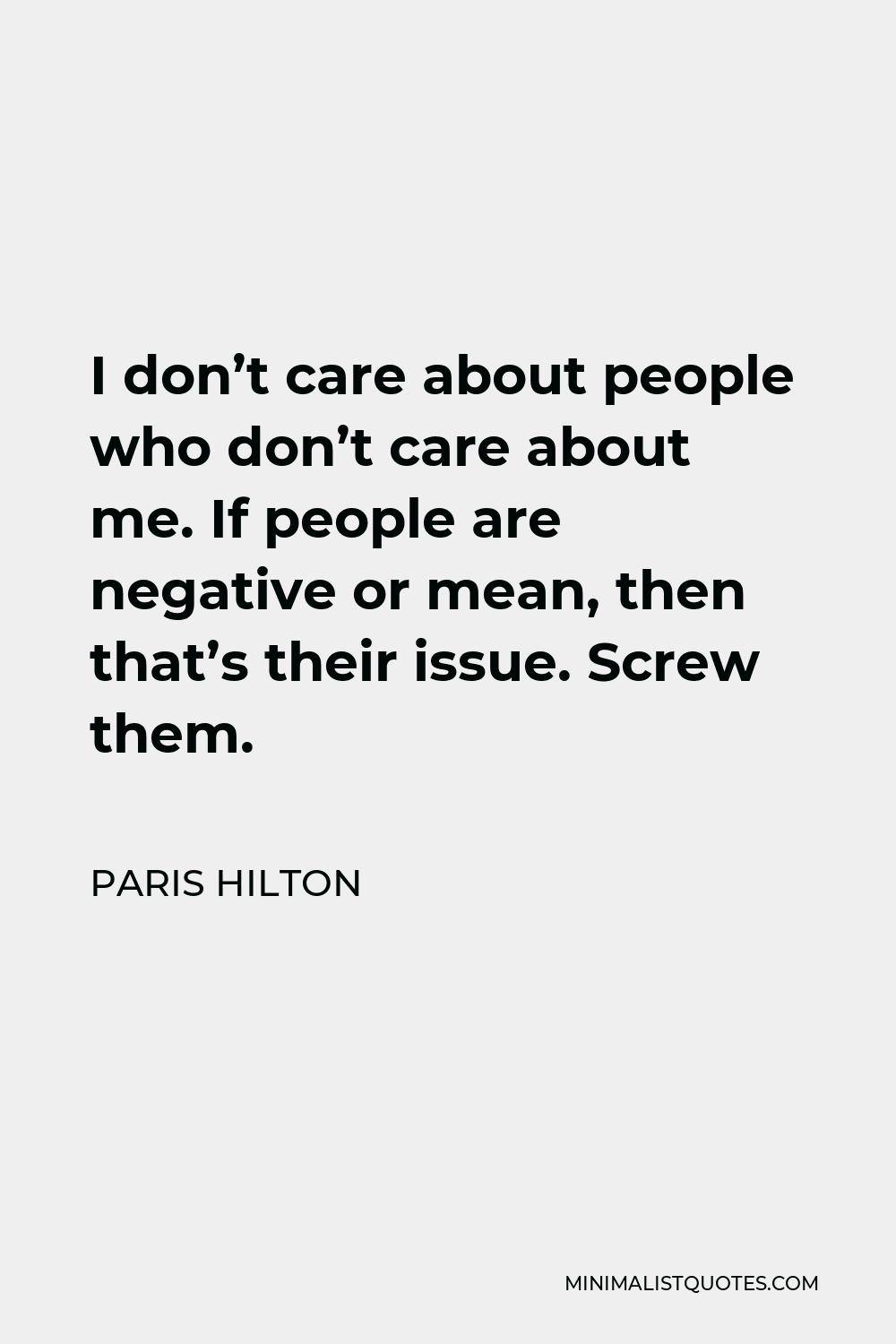 Paris Hilton Quote - I don’t care about people who don’t care about me. If people are negative or mean, then that’s their issue. Screw them.