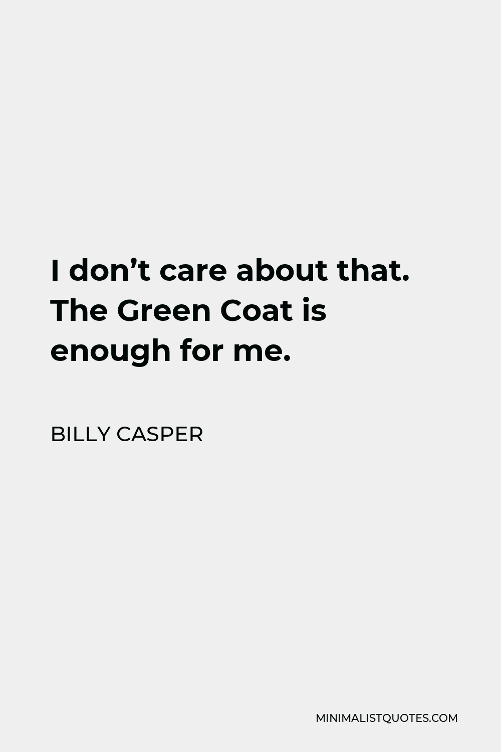 Billy Casper Quote - I don’t care about that. The Green Coat is enough for me.