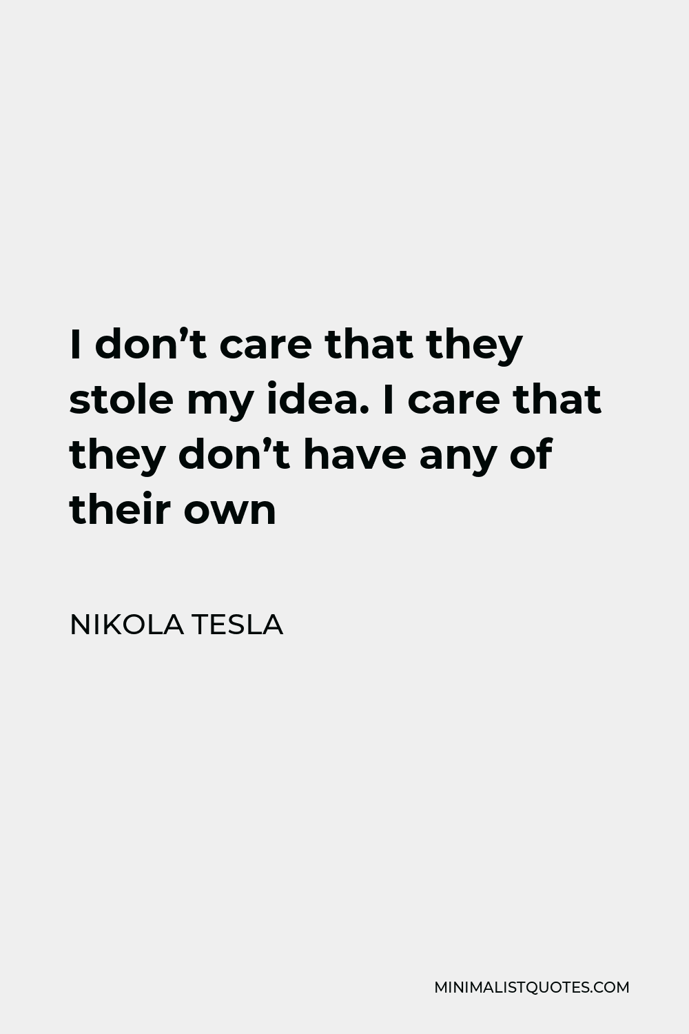 Nikola Tesla Quote - I don’t care that they stole my idea. I care that they don’t have any of their own