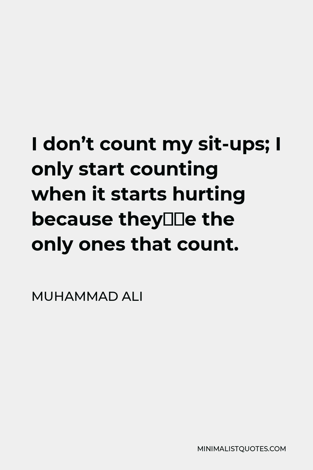 Muhammad Ali Quote - I don’t count my sit-ups; I only start counting when it starts hurting because they’re the only ones that count.