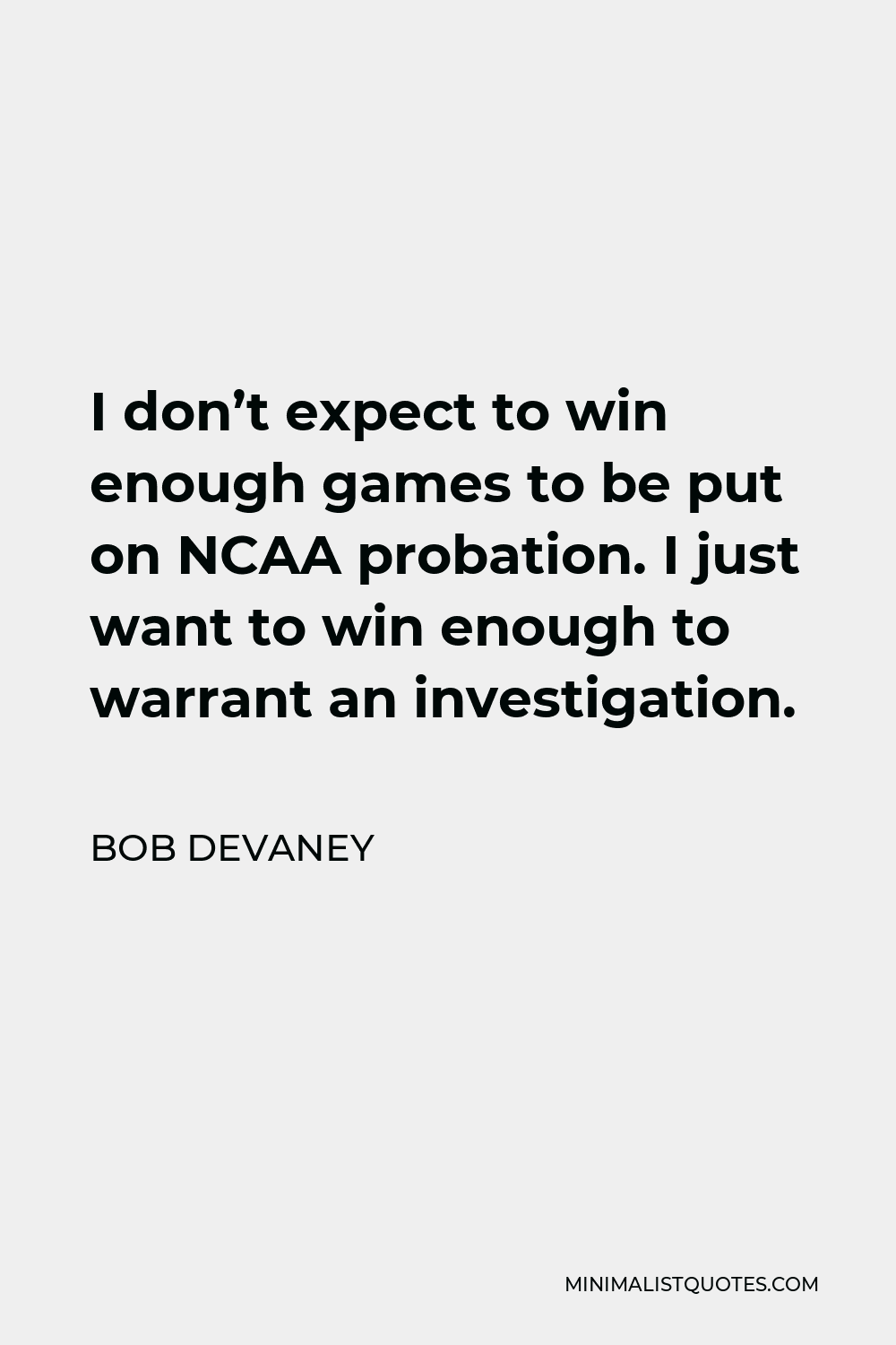 Bob Devaney Quote - I don’t expect to win enough games to be put on NCAA probation. I just want to win enough to warrant an investigation.