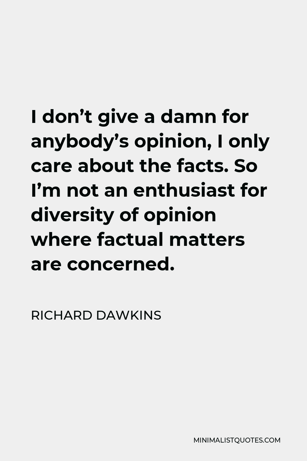 Richard Dawkins Quote - I don’t give a damn for anybody’s opinion, I only care about the facts. So I’m not an enthusiast for diversity of opinion where factual matters are concerned.