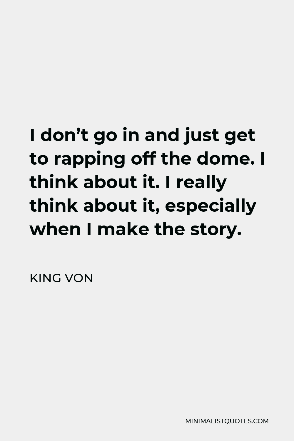 King Von Quote - I don’t go in and just get to rapping off the dome. I think about it. I really think about it, especially when I make the story.