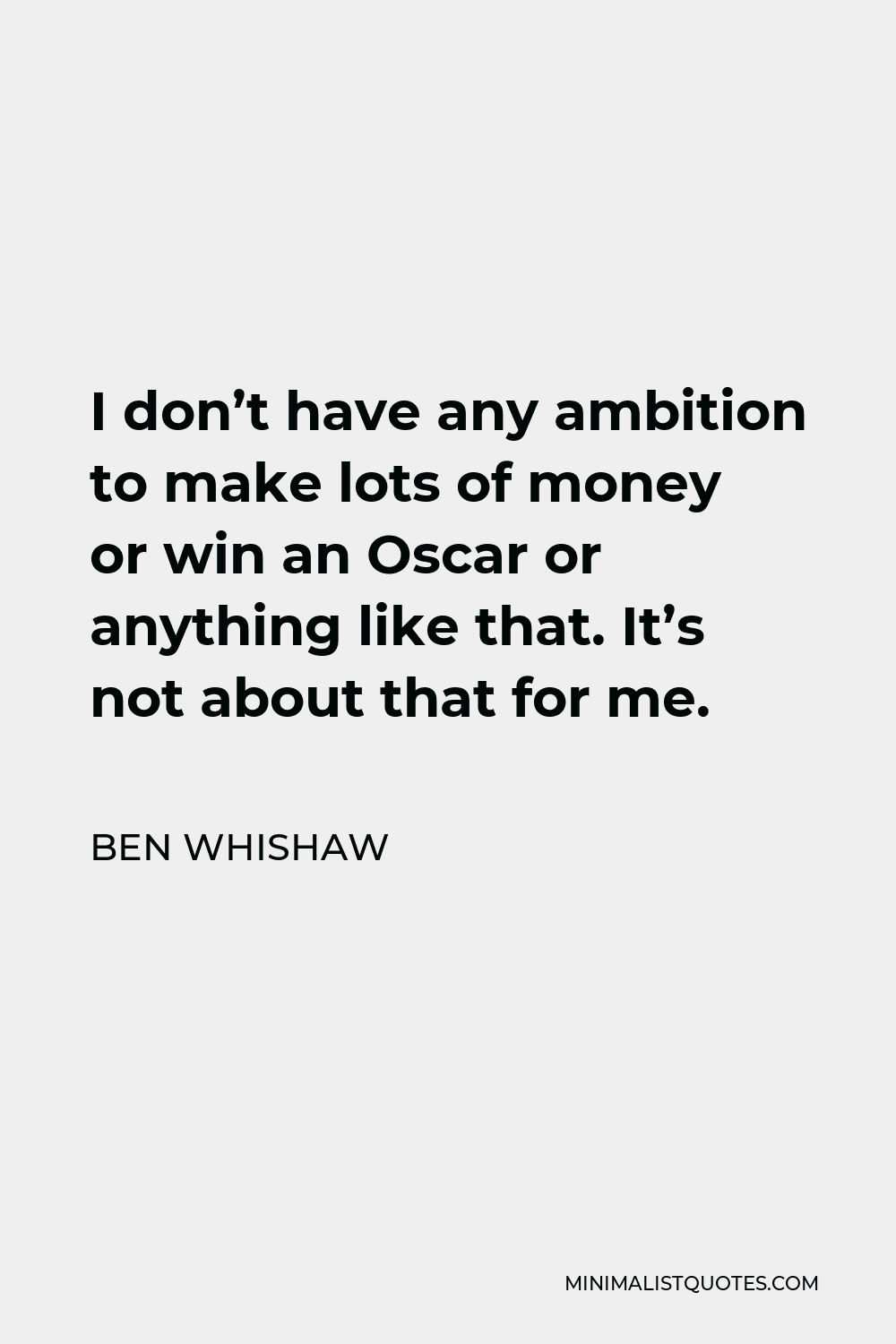 Ben Whishaw Quote - I don’t have any ambition to make lots of money or win an Oscar or anything like that. It’s not about that for me.