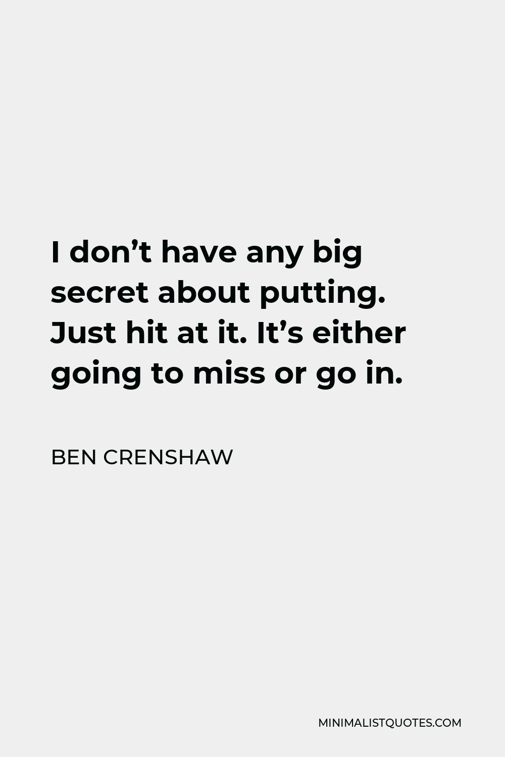 Ben Crenshaw Quote - I don’t have any big secret about putting. Just hit at it. It’s either going to miss or go in.