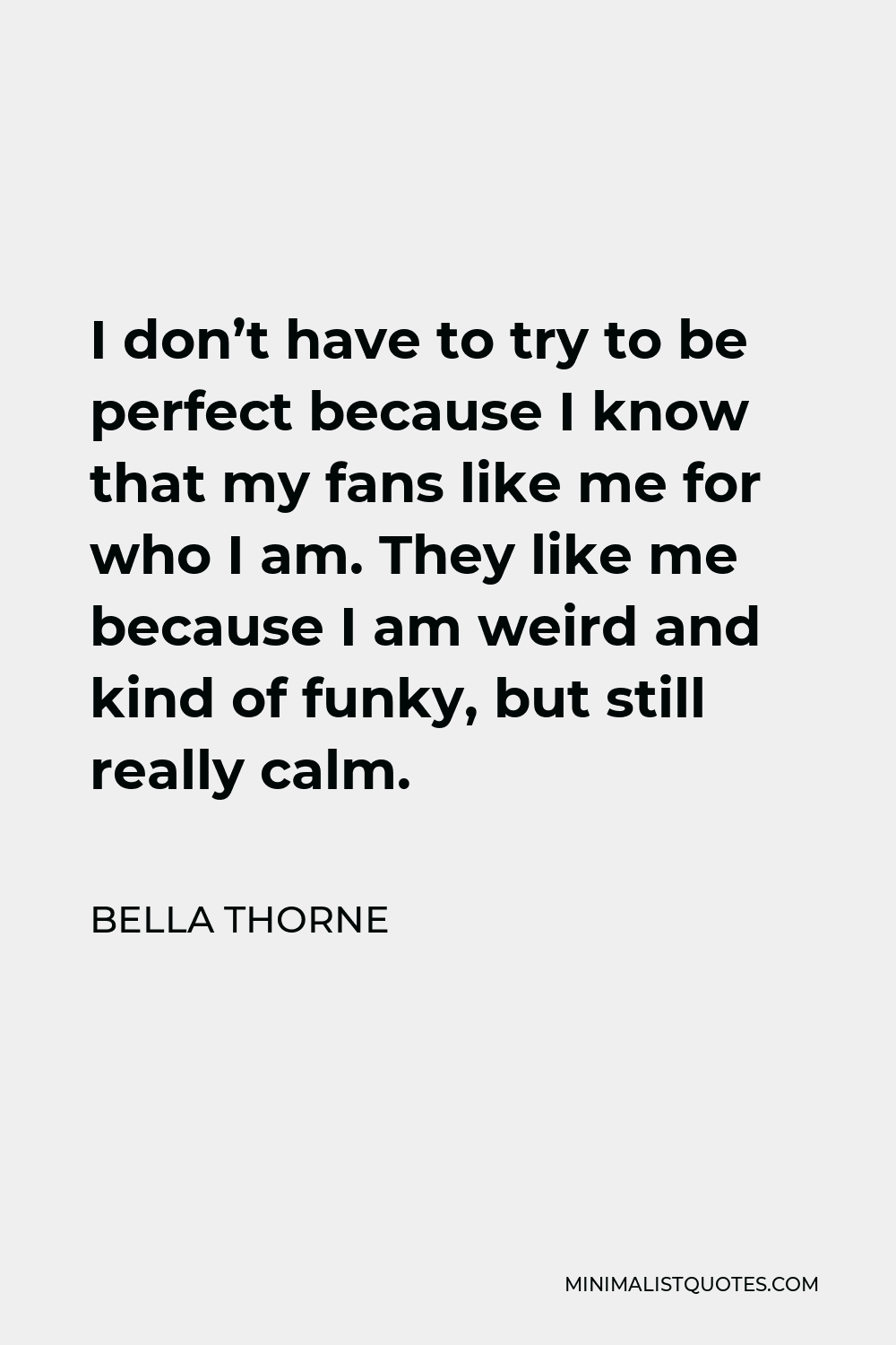 Bella Thorne Quote - I don’t have to try to be perfect because I know that my fans like me for who I am. They like me because I am weird and kind of funky, but still really calm.