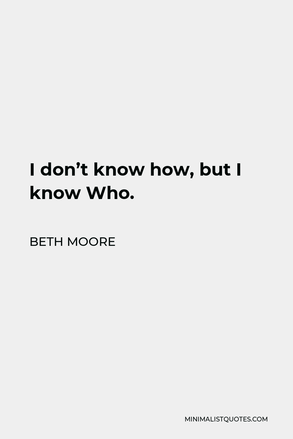 Beth Moore Quote - I don’t know how, but I know Who.