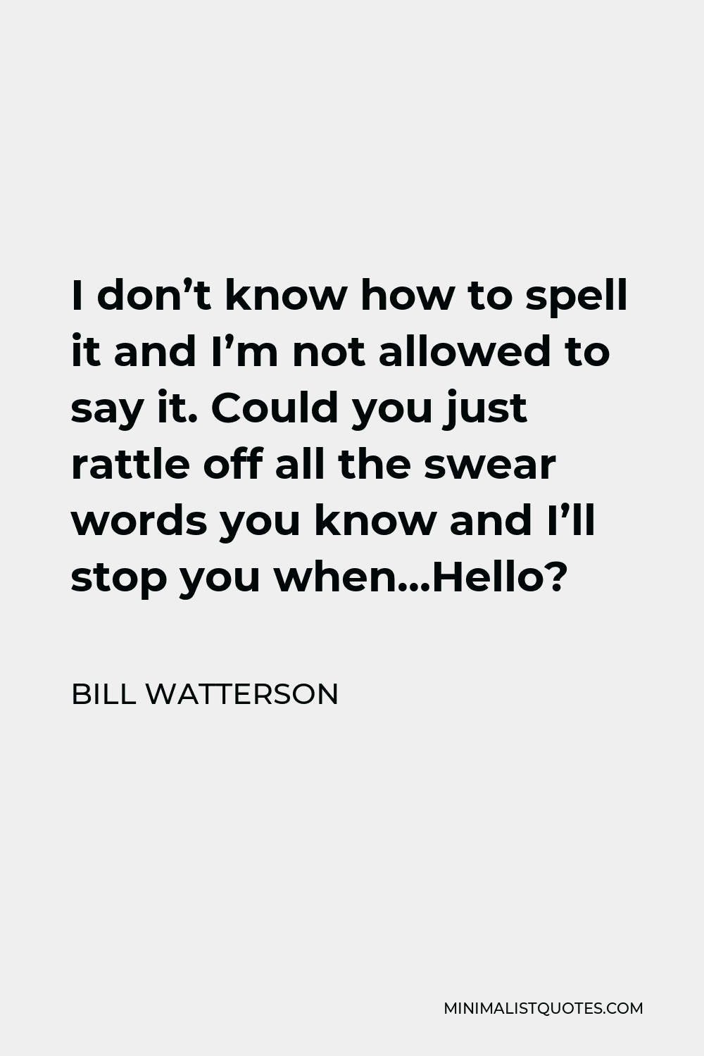 Bill Watterson Quote - I don’t know how to spell it and I’m not allowed to say it. Could you just rattle off all the swear words you know and I’ll stop you when…Hello?