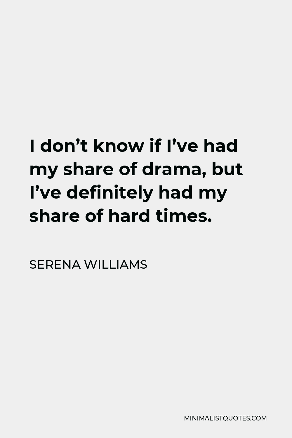 Serena Williams Quote - I don’t know if I’ve had my share of drama, but I’ve definitely had my share of hard times.