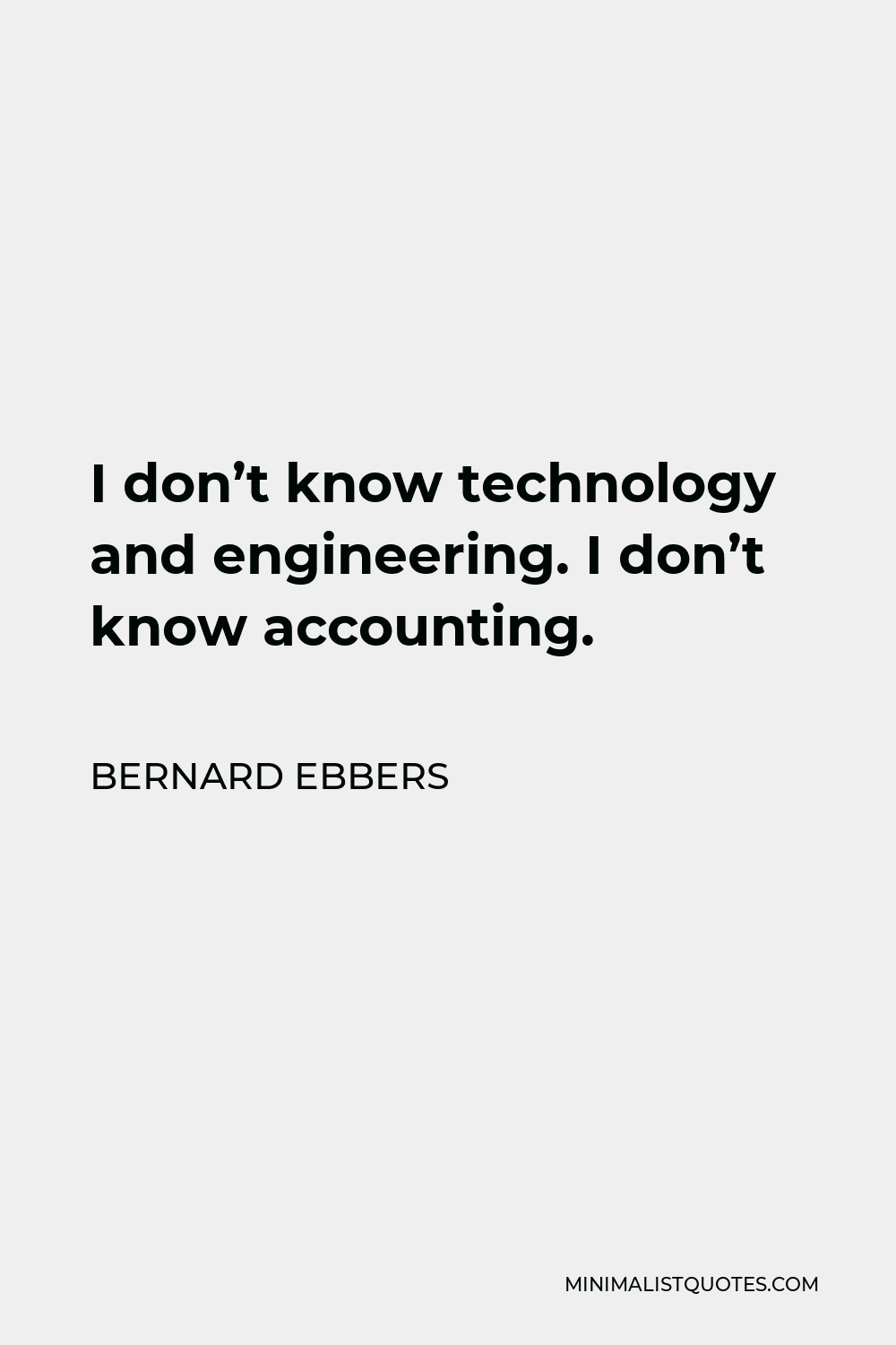 Bernard Ebbers Quote - I don’t know technology and engineering. I don’t know accounting.