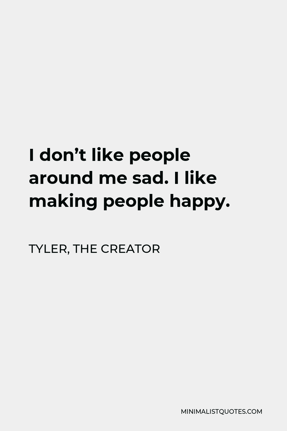 Tyler, the Creator Quote - I don’t like people around me sad. I like making people happy.