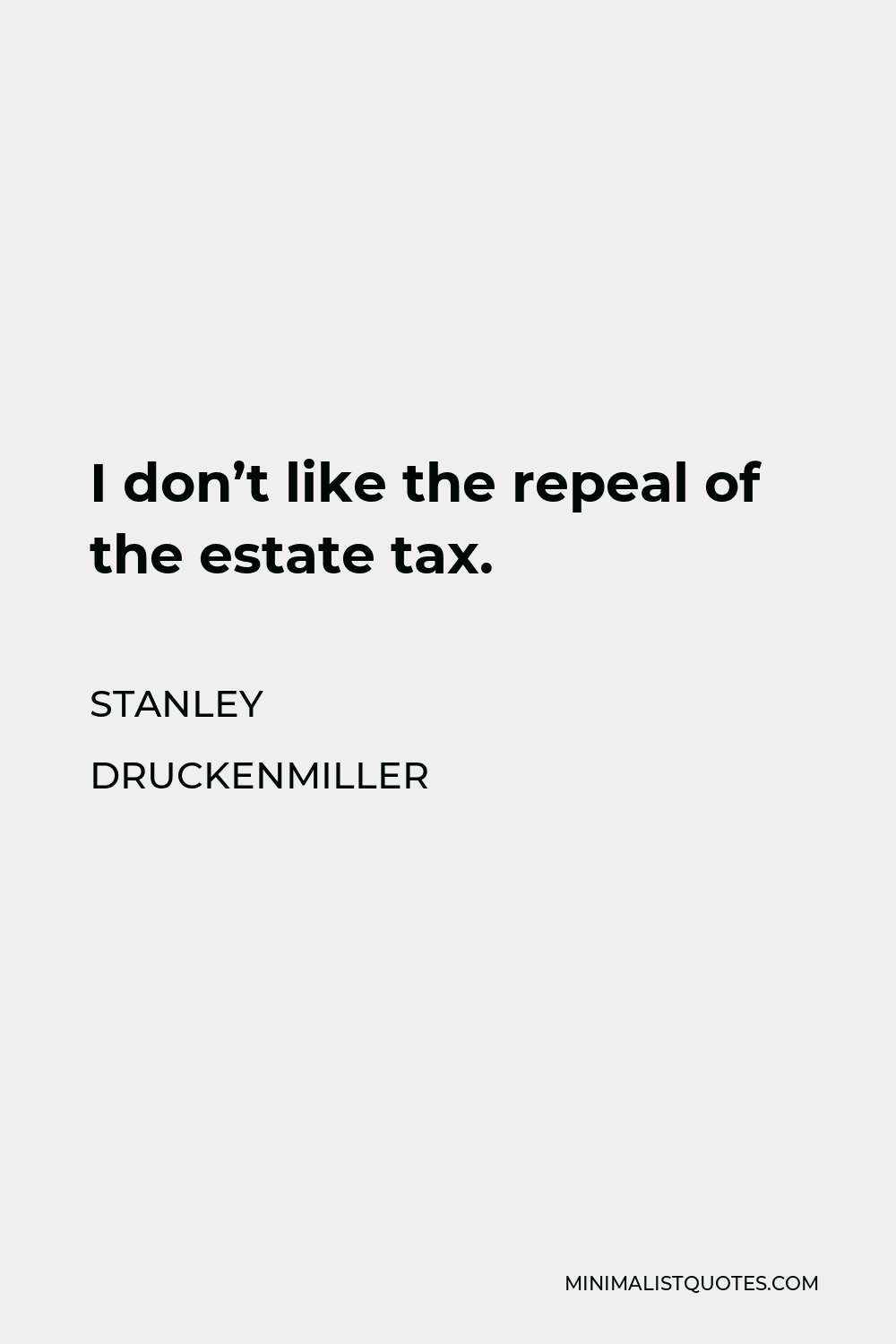 Stanley Druckenmiller Quote - I don’t like the repeal of the estate tax.