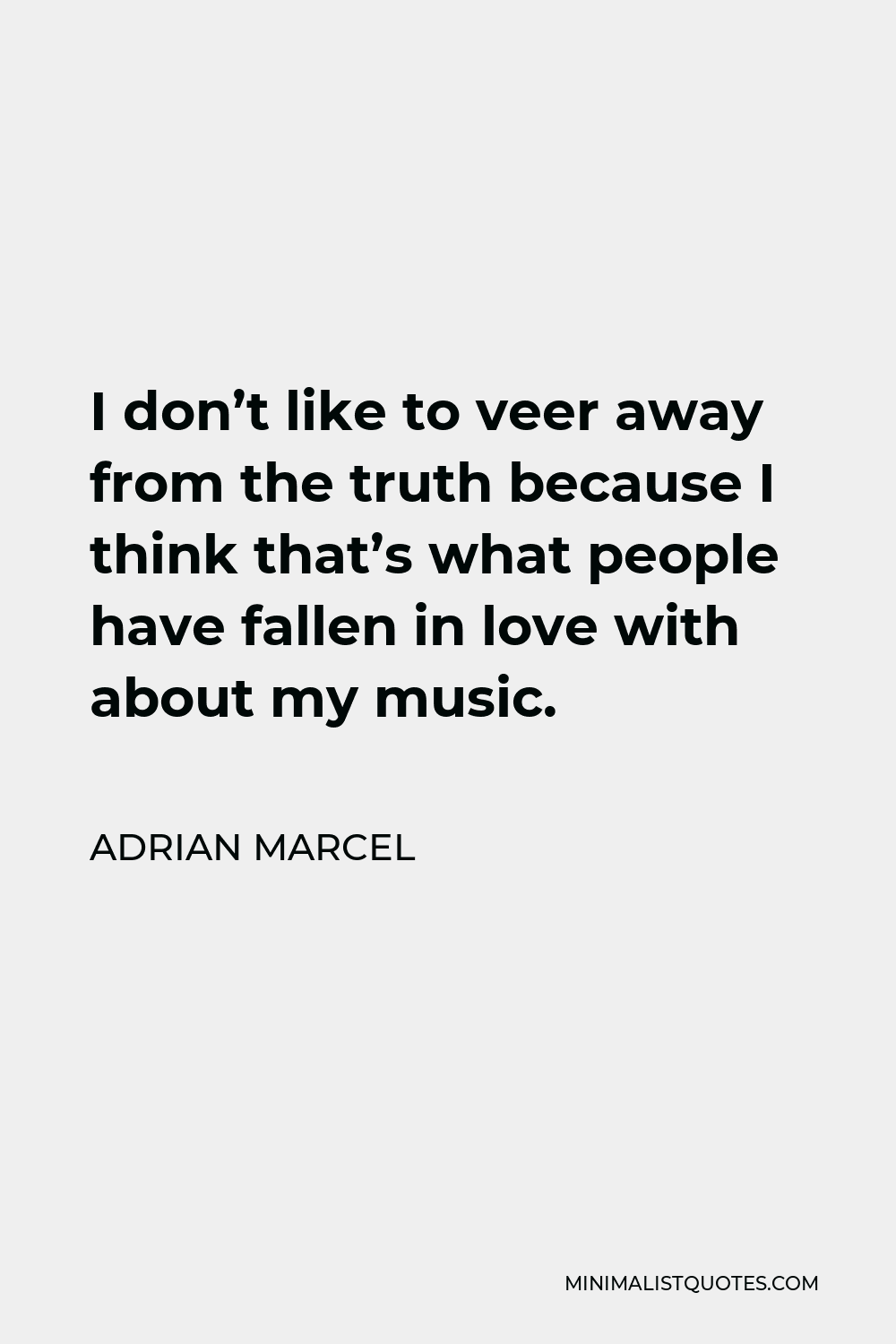 Adrian Marcel Quote - I don’t like to veer away from the truth because I think that’s what people have fallen in love with about my music.