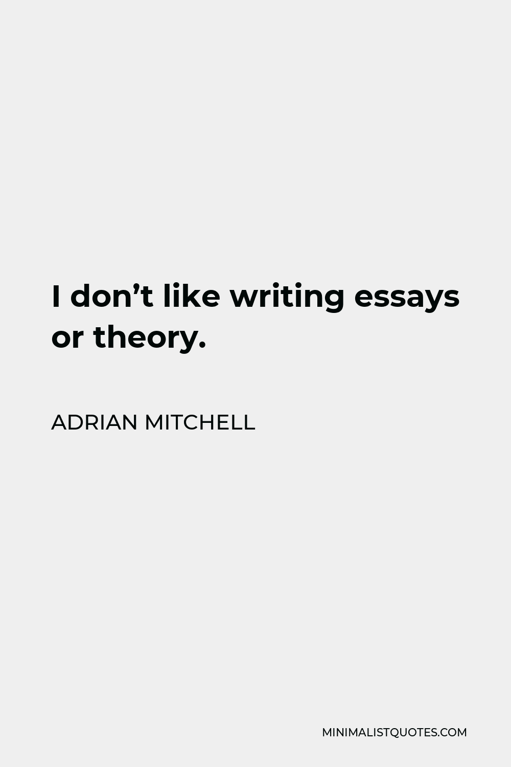 Adrian Mitchell Quote - I don’t like writing essays or theory.