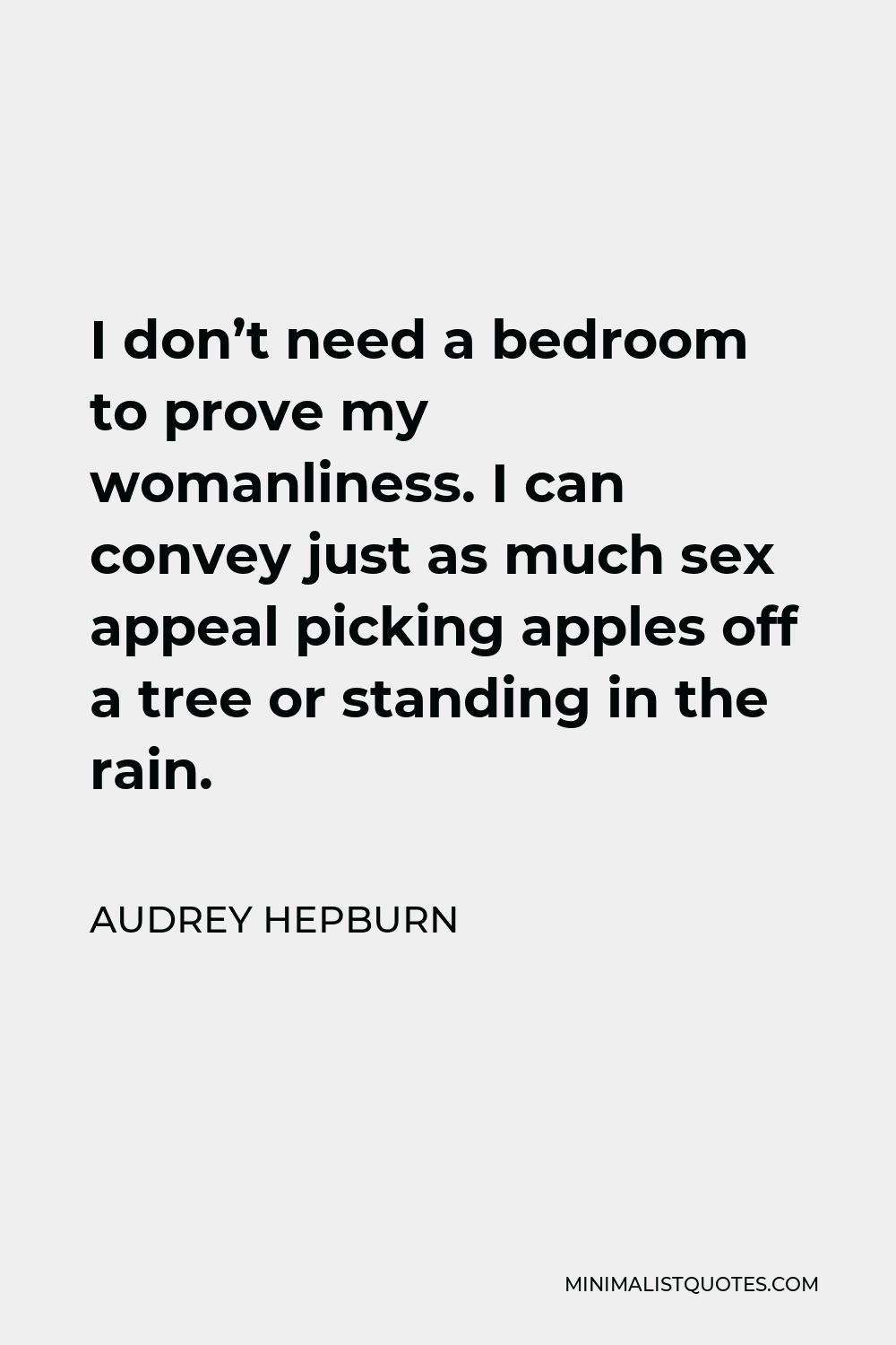 Audrey Hepburn Quote - I don’t need a bedroom to prove my womanliness. I can convey just as much sex appeal picking apples off a tree or standing in the rain.