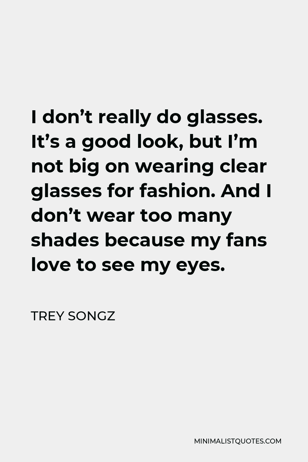 Trey Songz Quote - I don’t really do glasses. It’s a good look, but I’m not big on wearing clear glasses for fashion. And I don’t wear too many shades because my fans love to see my eyes.