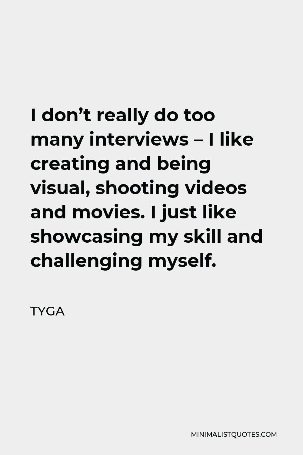 Tyga Quote - I don’t really do too many interviews – I like creating and being visual, shooting videos and movies. I just like showcasing my skill and challenging myself.