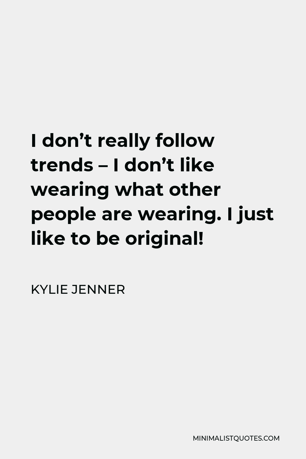 Kylie Jenner Quote - I don’t really follow trends – I don’t like wearing what other people are wearing. I just like to be original!