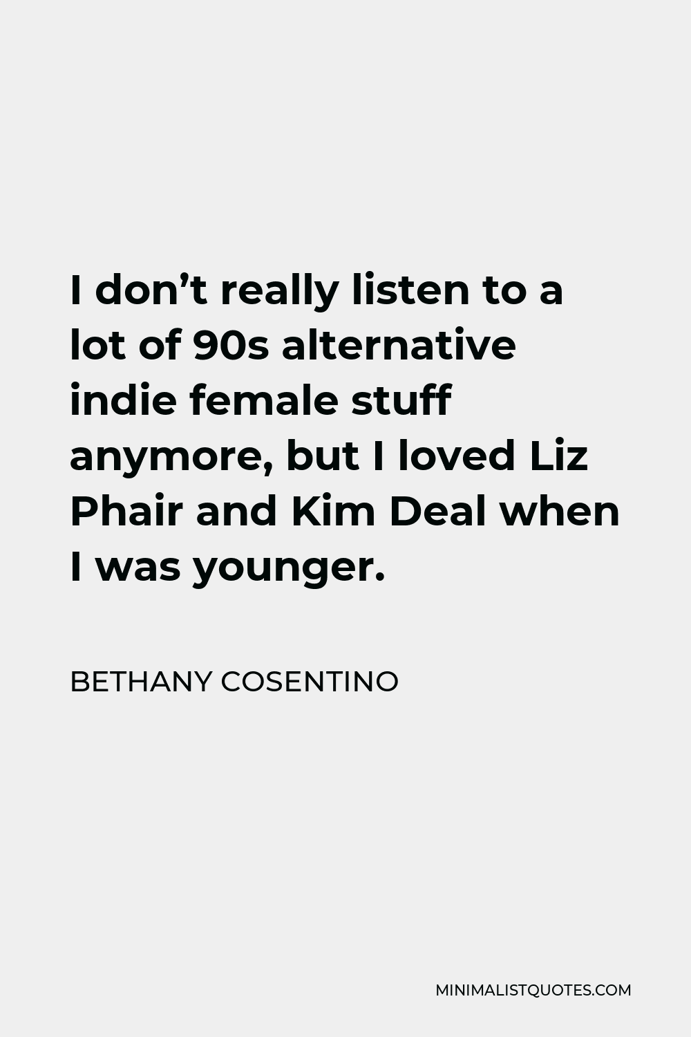 Bethany Cosentino Quote - I don’t really listen to a lot of 90s alternative indie female stuff anymore, but I loved Liz Phair and Kim Deal when I was younger.