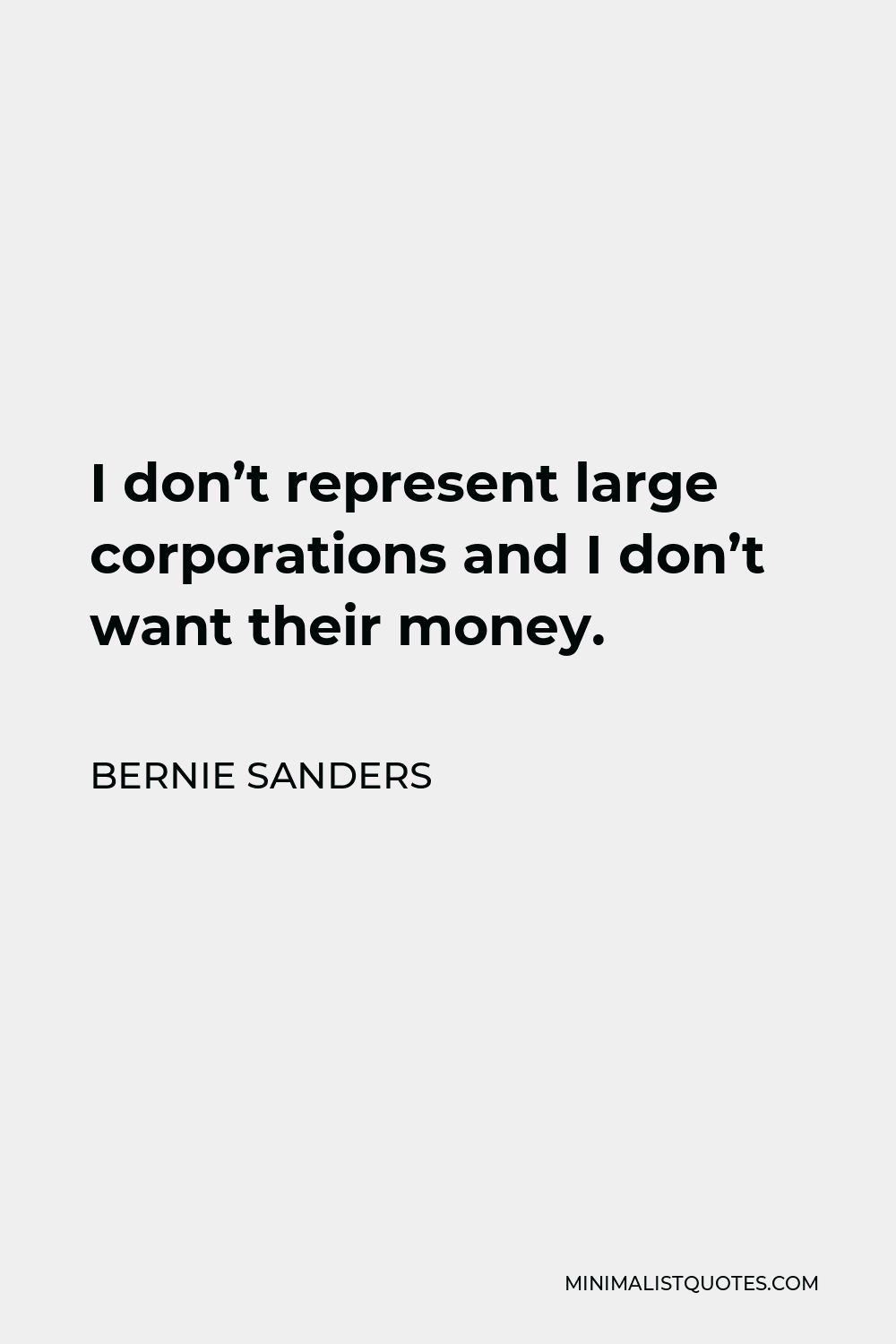 Bernie Sanders Quote - I don’t represent large corporations and I don’t want their money.