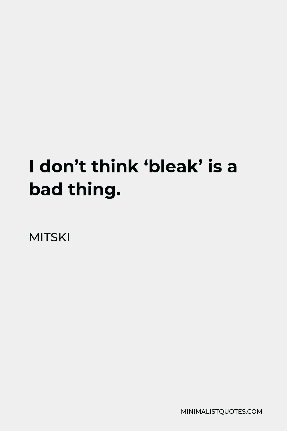 Mitski Quote - I don’t think ‘bleak’ is a bad thing.