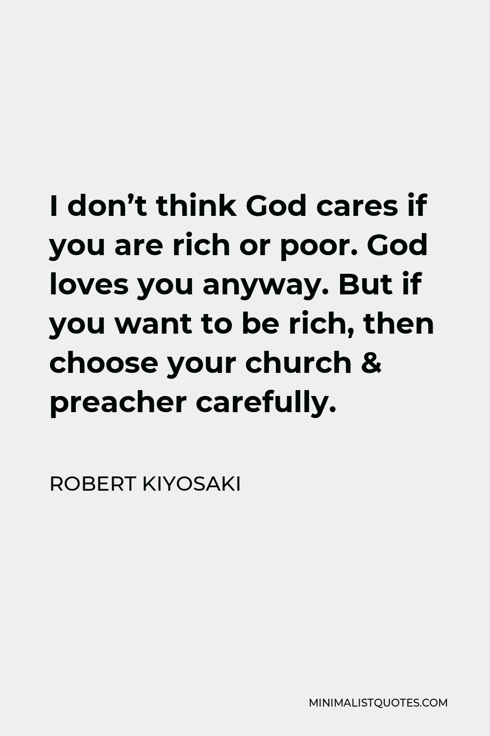 Robert Kiyosaki Quote - I don’t think God cares if you are rich or poor. God loves you anyway. But if you want to be rich, then choose your church & preacher carefully.