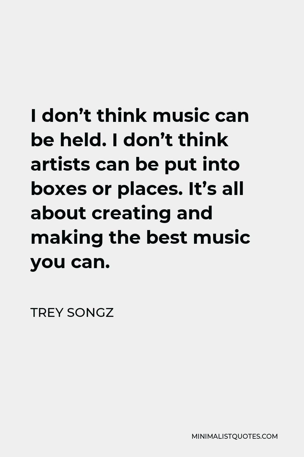 Trey Songz Quote - I don’t think music can be held. I don’t think artists can be put into boxes or places. It’s all about creating and making the best music you can.