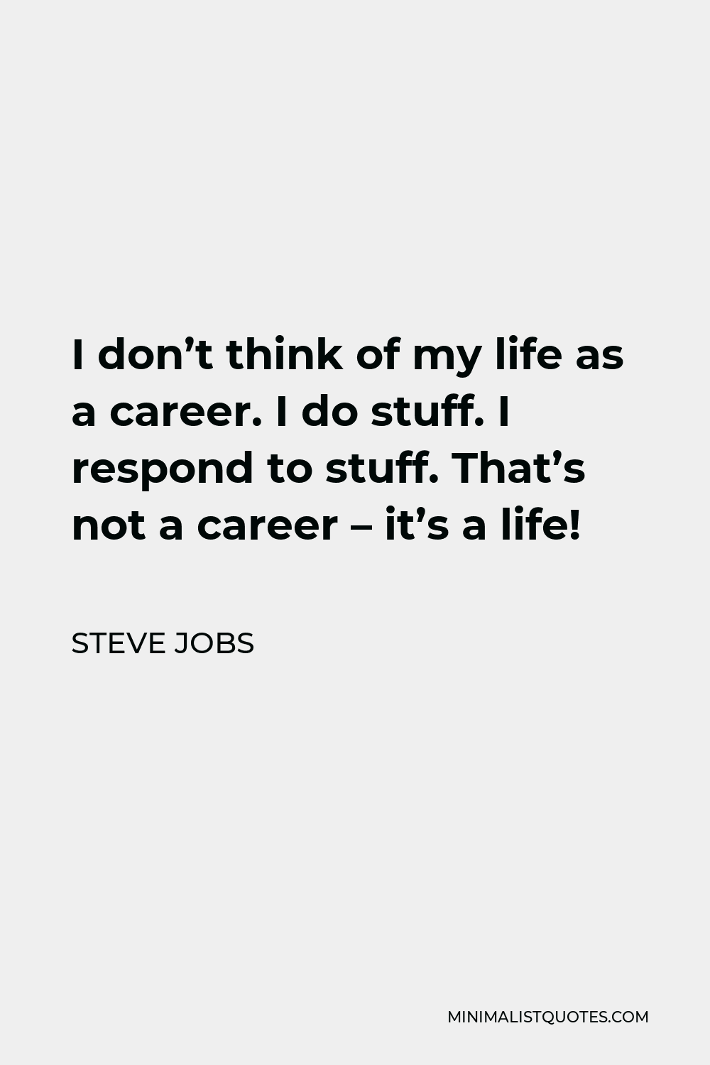 Steve Jobs Quote - I don’t think of my life as a career. I do stuff. I respond to stuff. That’s not a career – it’s a life!