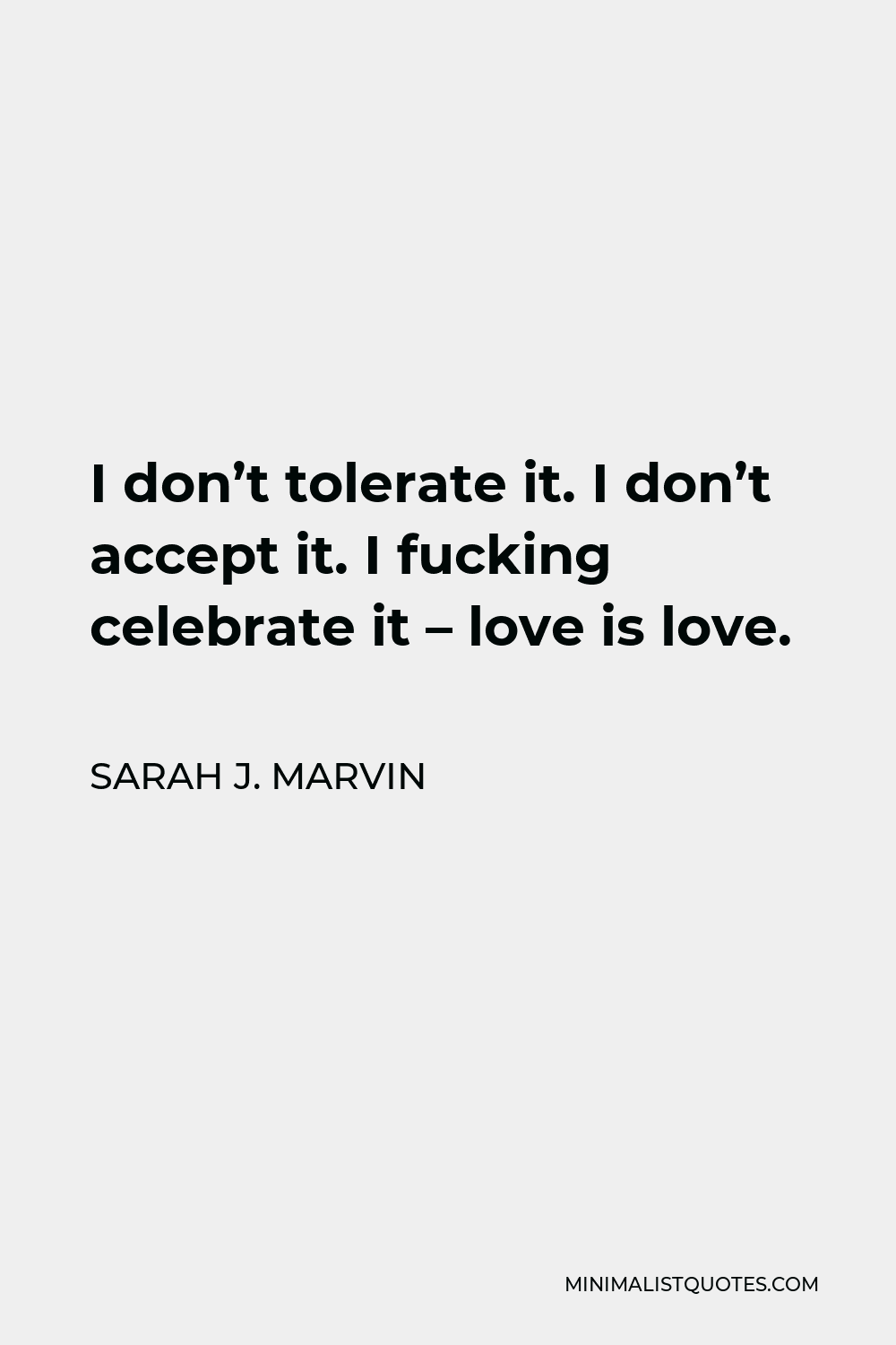 Sarah J. Marvin Quote - I don’t tolerate it. I don’t accept it. I fucking celebrate it – love is love.