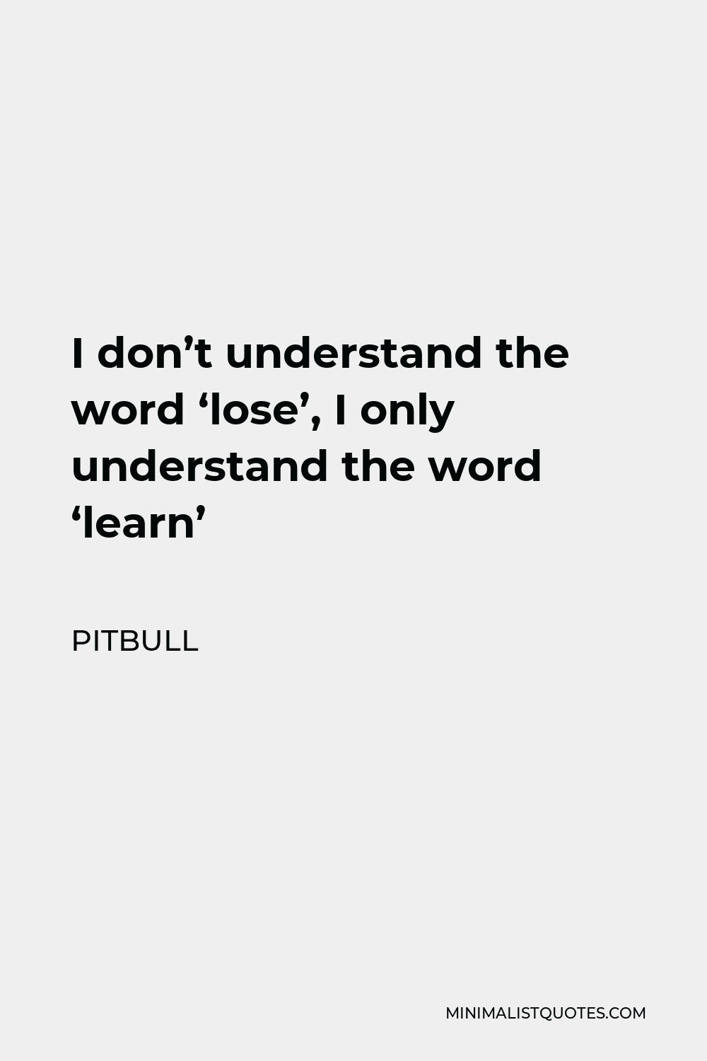 Pitbull Quote - I don’t understand the word ‘lose’, I only understand the word ‘learn’