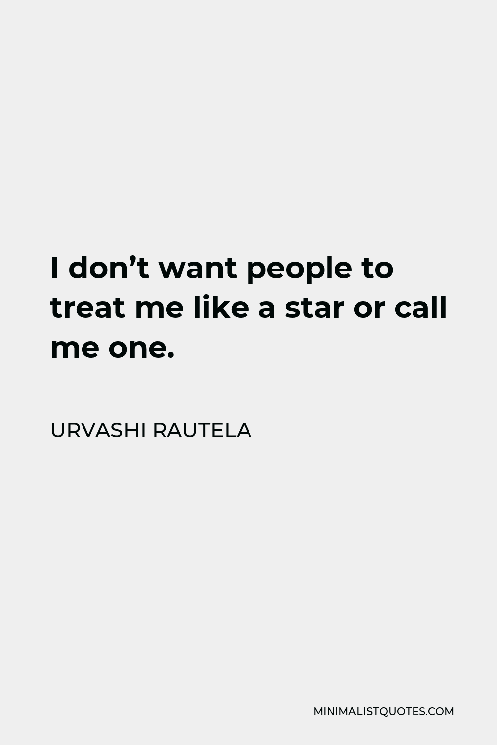 Urvashi Rautela Quote - I don’t want people to treat me like a star or call me one.