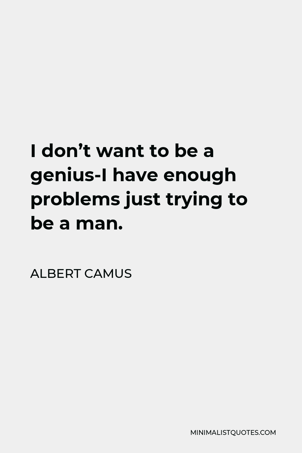 Albert Camus Quote - I don’t want to be a genius-I have enough problems just trying to be a man.