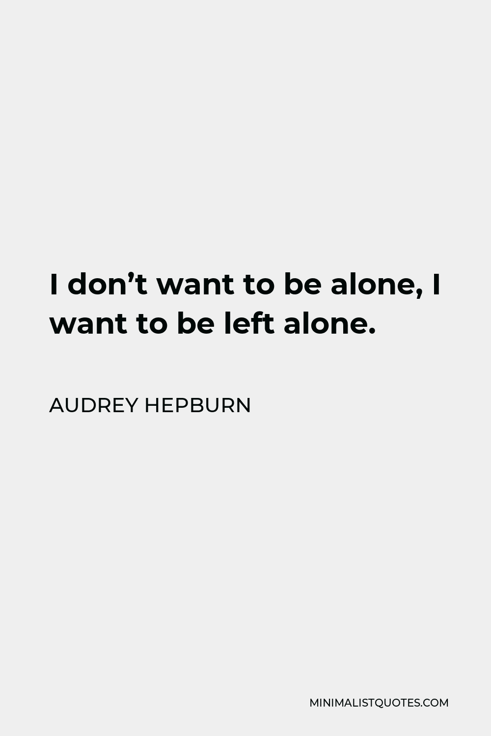 Audrey Hepburn Quote - I don’t want to be alone, I want to be left alone.