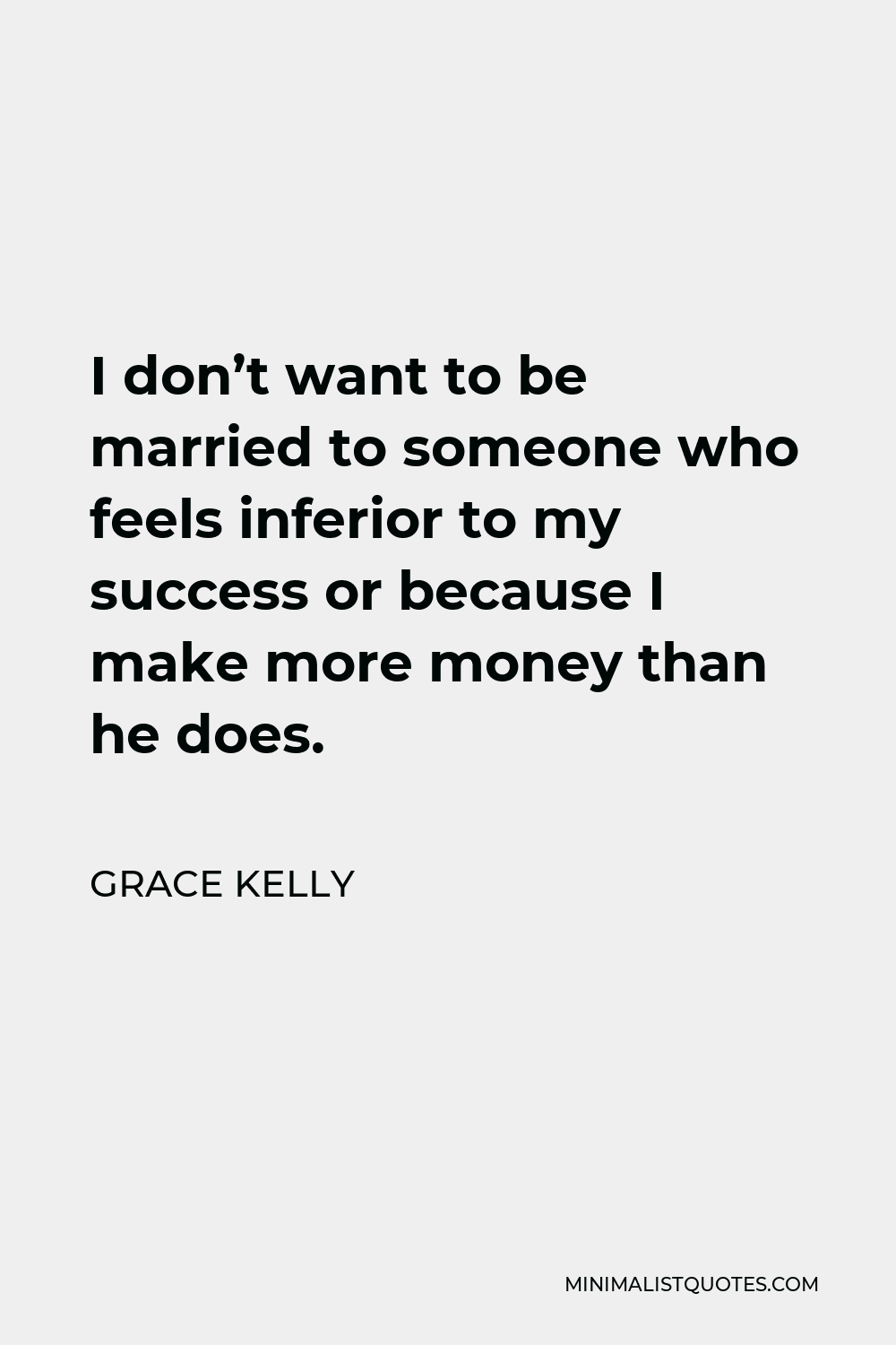 Grace Kelly Quote - I don’t want to be married to someone who feels inferior to my success or because I make more money than he does.