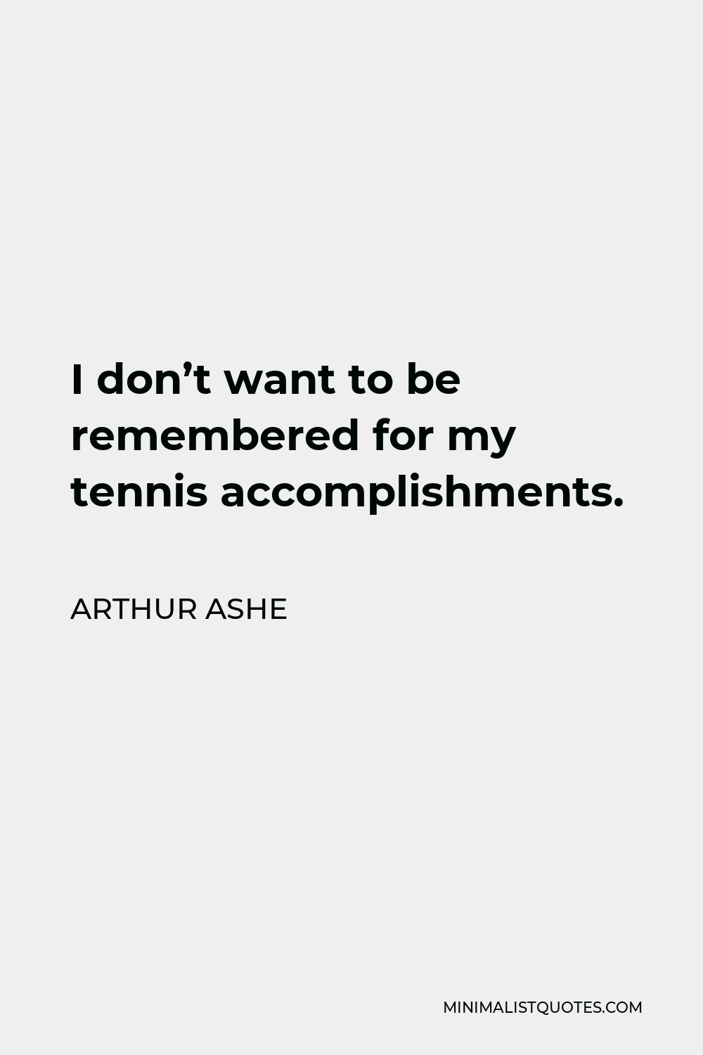 Arthur Ashe Quote - I don’t want to be remembered for my tennis accomplishments. That’s no contribution to society. Tennis was purely selfish; that was for me.