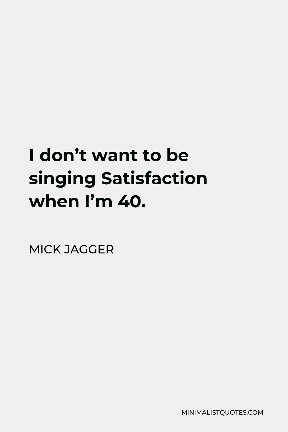 Mick Jagger Quote - I don’t want to be singing Satisfaction when I’m 40.