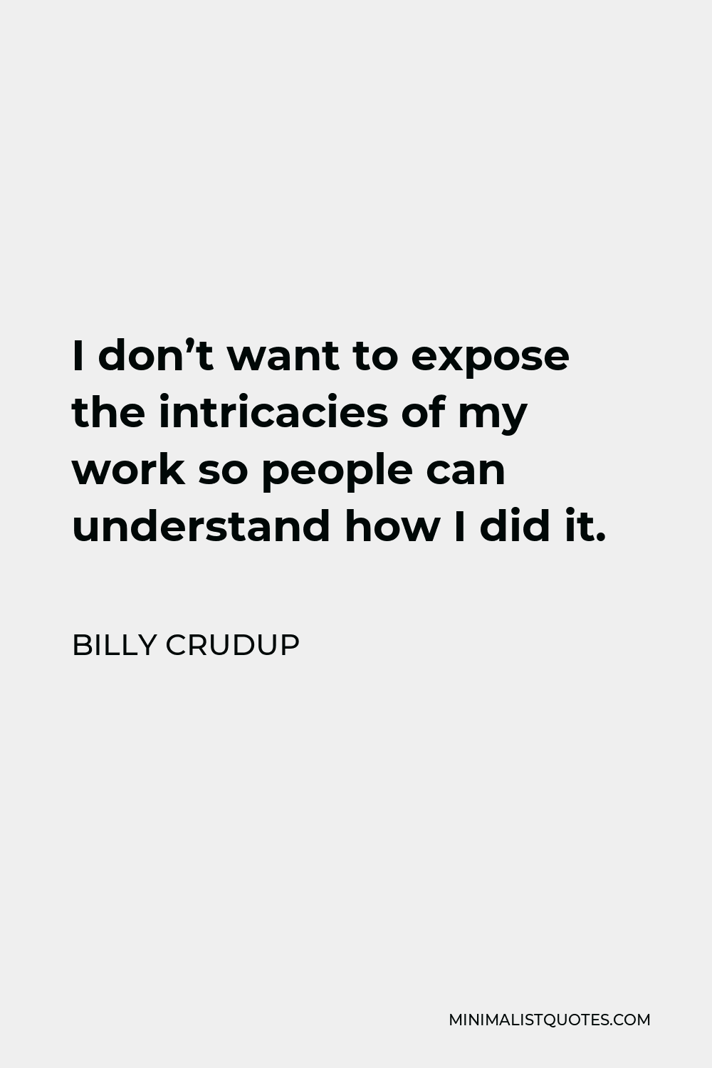 Billy Crudup Quote - I don’t want to expose the intricacies of my work so people can understand how I did it.
