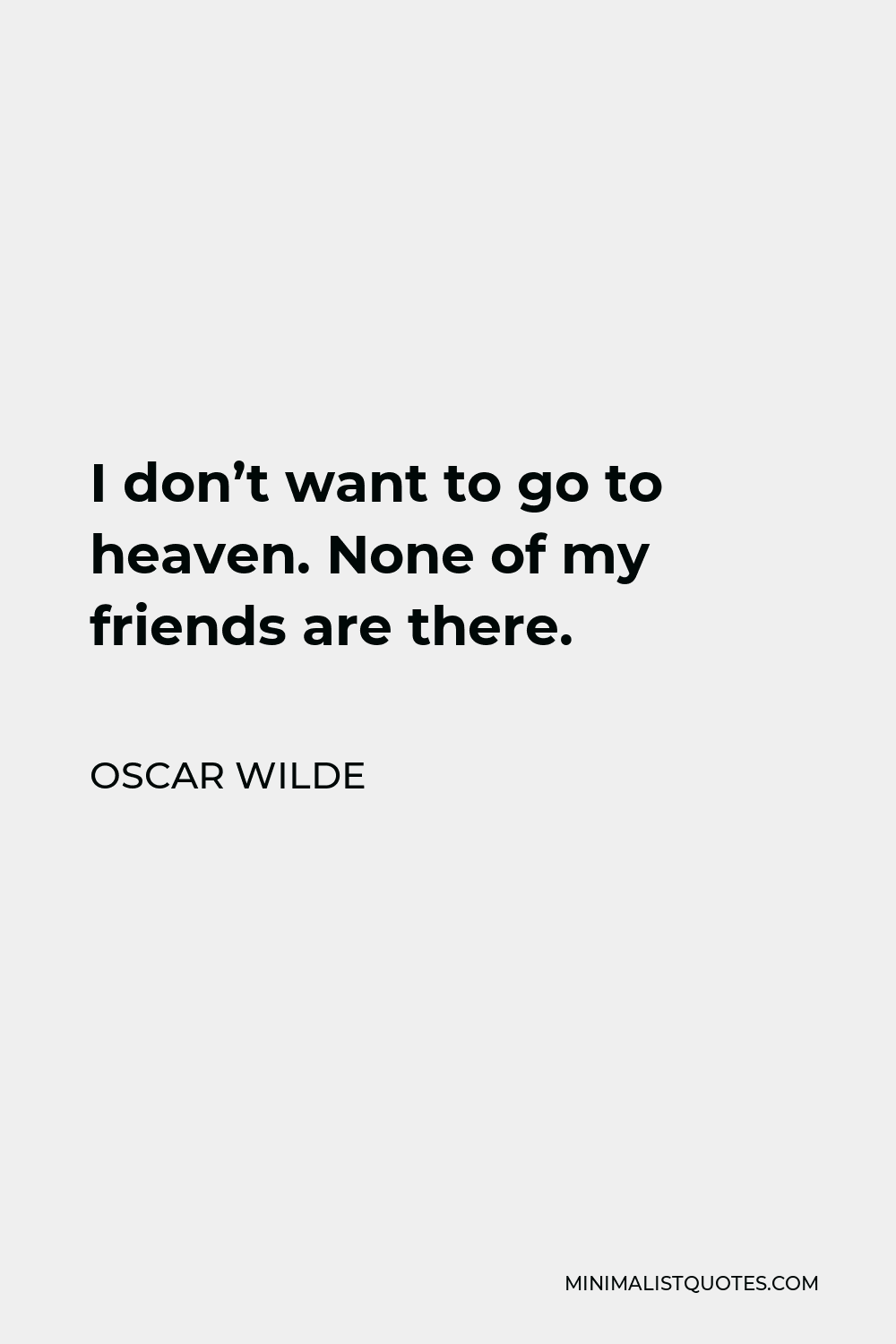 Oscar Wilde Quote - I don’t want to go to heaven. None of my friends are there.