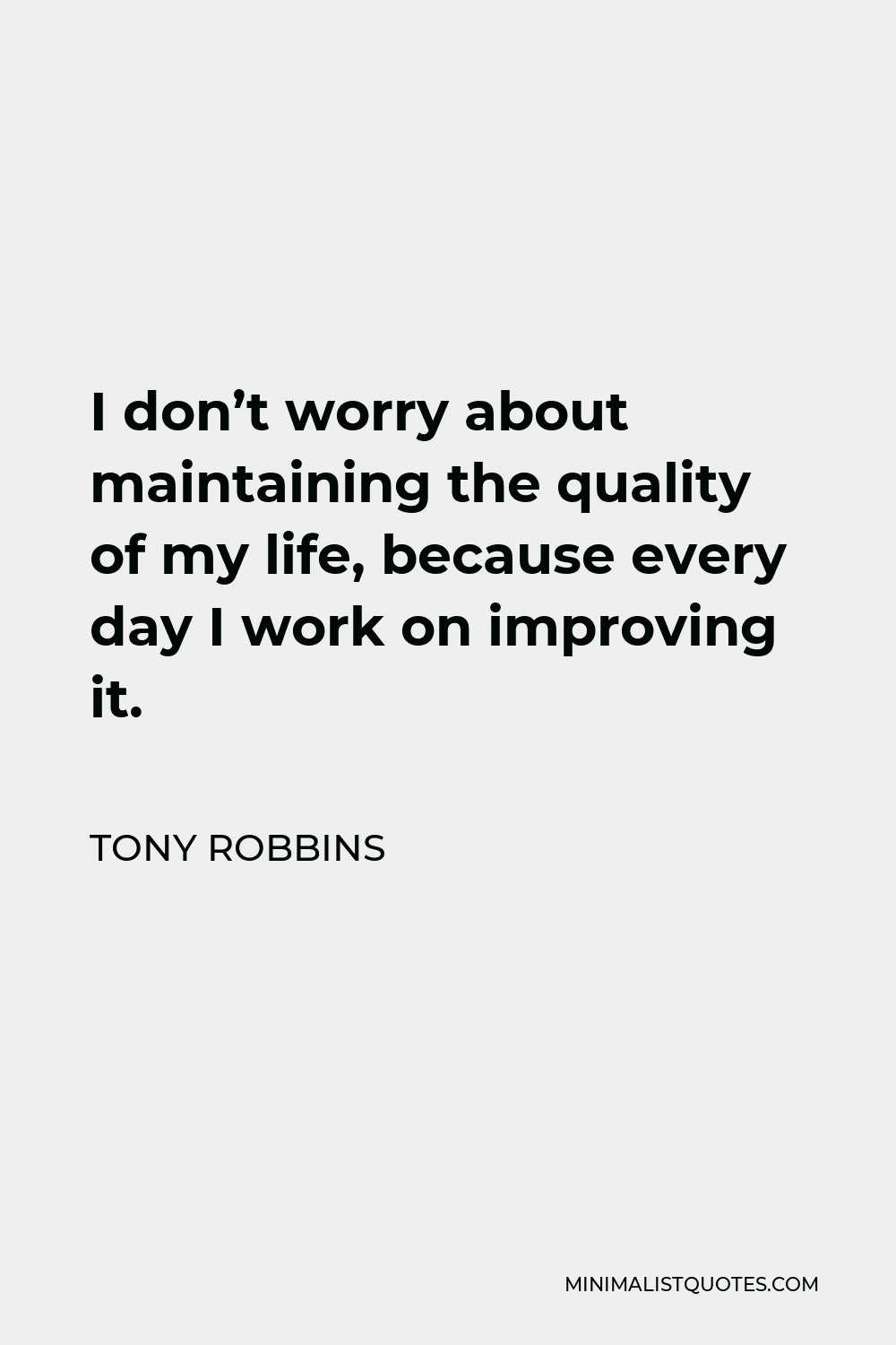 Tony Robbins Quote - I don’t worry about maintaining the quality of my life, because every day I work on improving it.