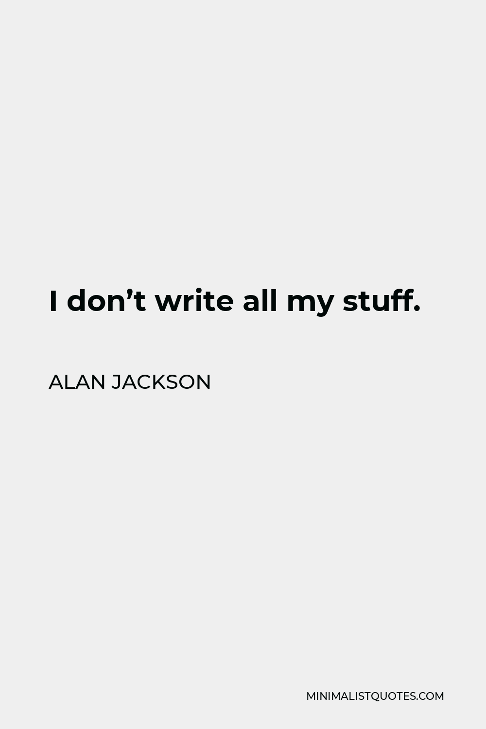 Alan Jackson Quote - I don’t write all my stuff.