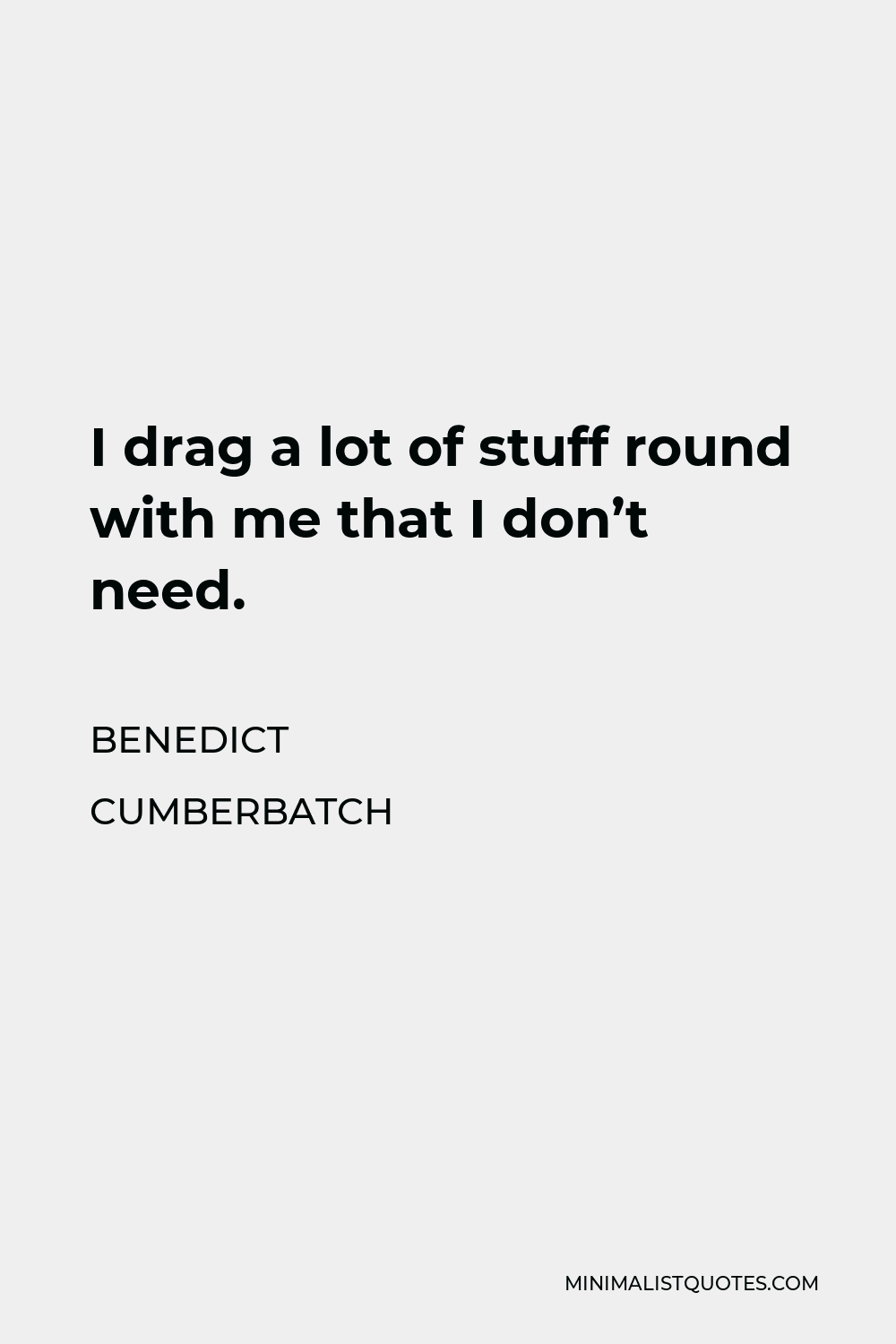 Benedict Cumberbatch Quote - I drag a lot of stuff round with me that I don’t need.