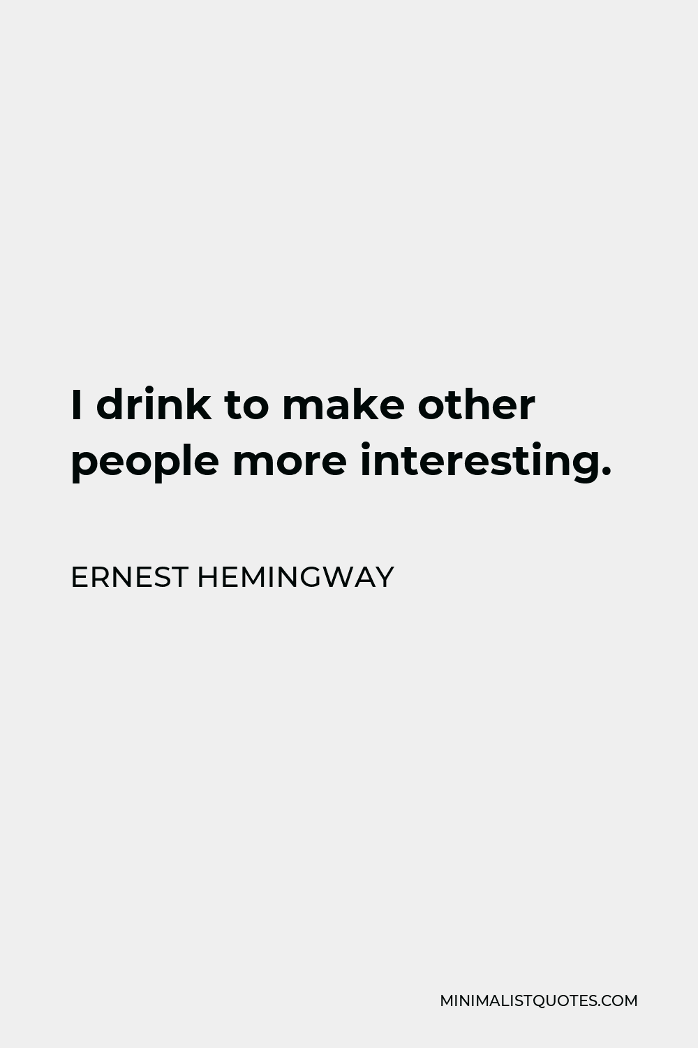 Ernest Hemingway Quote - I drink to make other people more interesting.