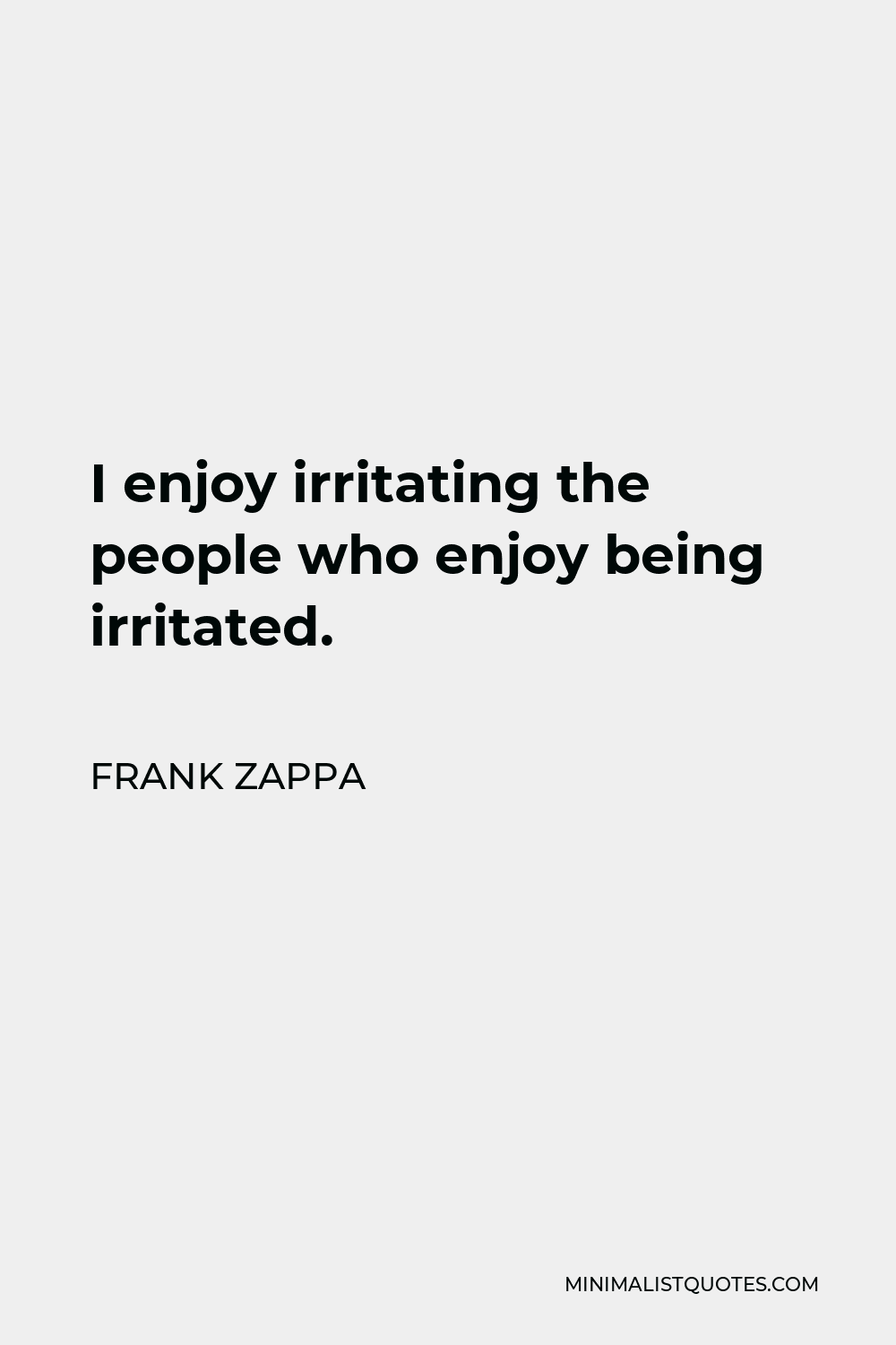 Frank Zappa Quote - I enjoy irritating the people who enjoy being irritated.